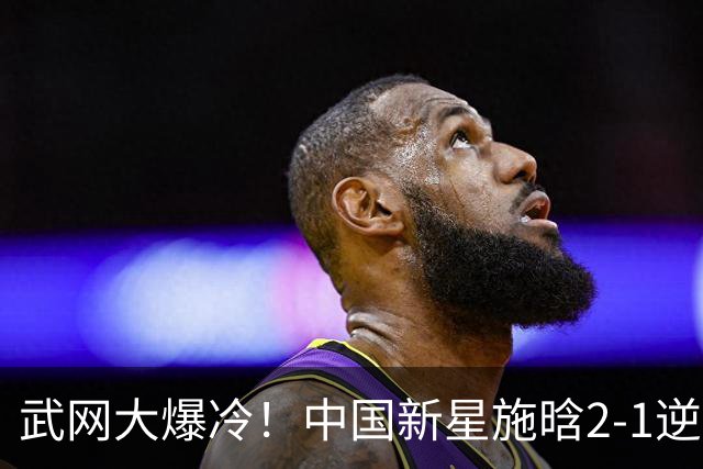 武网大爆冷！中国新星施晗2-1逆转13号种子 首胜TOP20+1000赛首胜